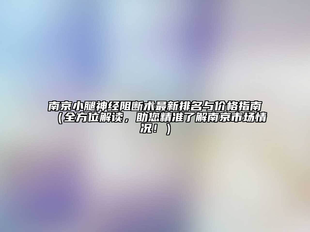 南京小腿神经阻断术最新排名与价格指南（全方位解读，助您精准了解南京市场情况！）