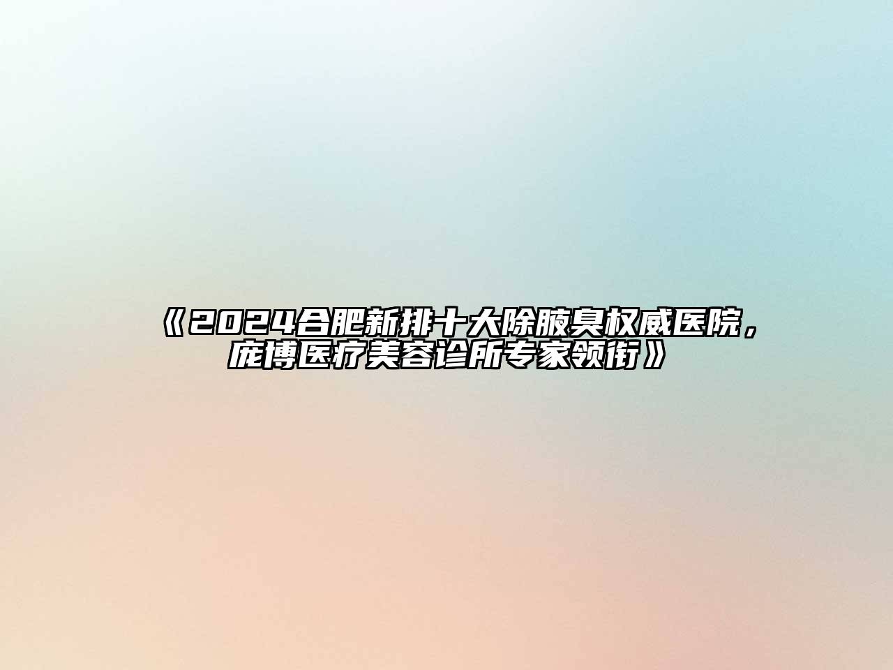 2024合肥新排十大除腋臭权威医院，庞博医疗美容诊所专家领衔