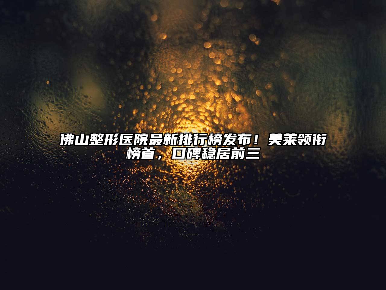 佛山整形医院最新排行榜发布！美莱领衔榜首，口碑稳居前三
