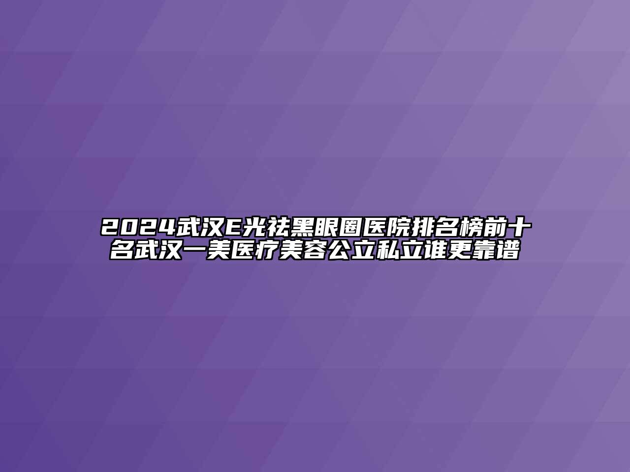 2024武汉E光祛黑眼圈医院排名榜前十名武汉一美医疗美容公立私立谁更靠谱