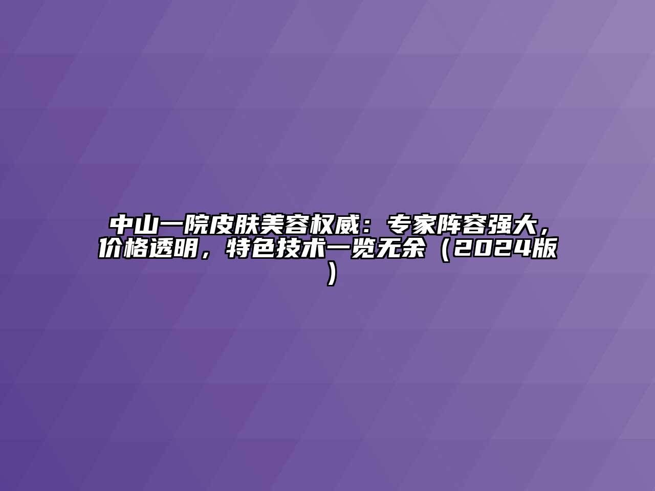 中山一院皮肤美容权威：专家阵容强大，价格透明，特色技术一览无余（2024版）