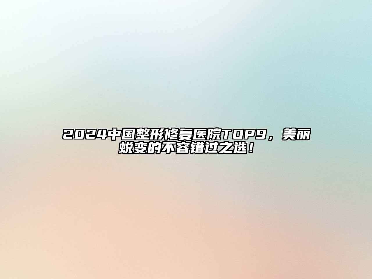 2024中国整形修复医院TOP9，美丽蜕变的不容错过之选！