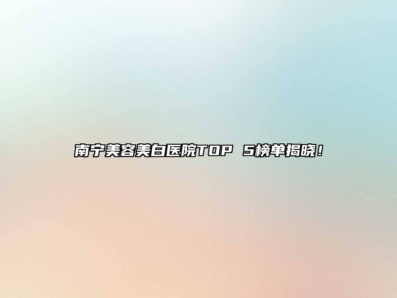 南宁美容美白医院TOP 5榜单揭晓！