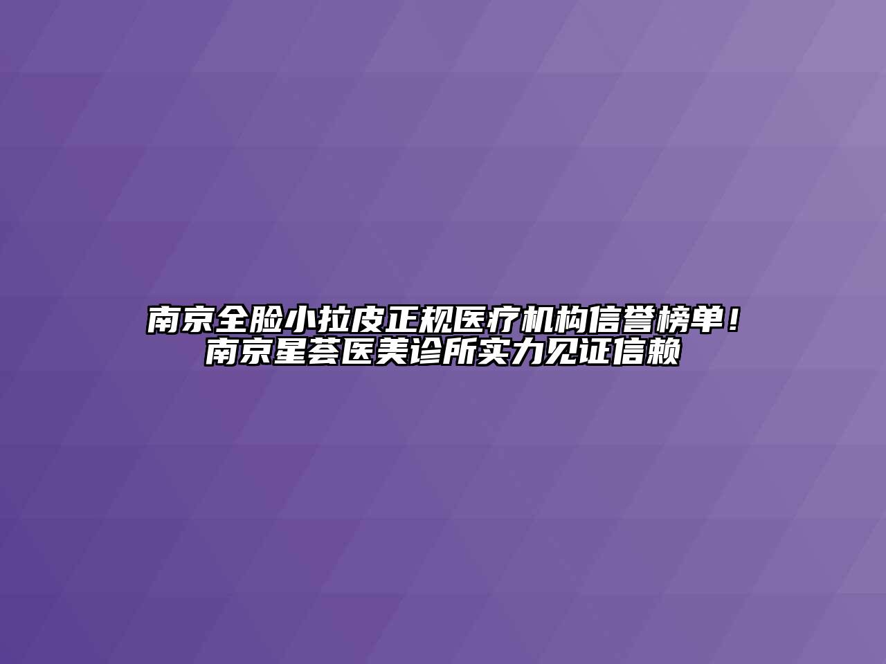 南京全脸小拉皮正规医疗机构信誉榜单！南京星荟医美诊所实力见证信赖