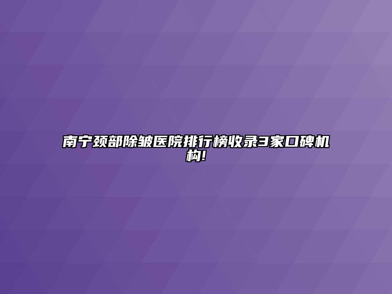 南宁颈部除皱医院排行榜收录3家口碑机构!