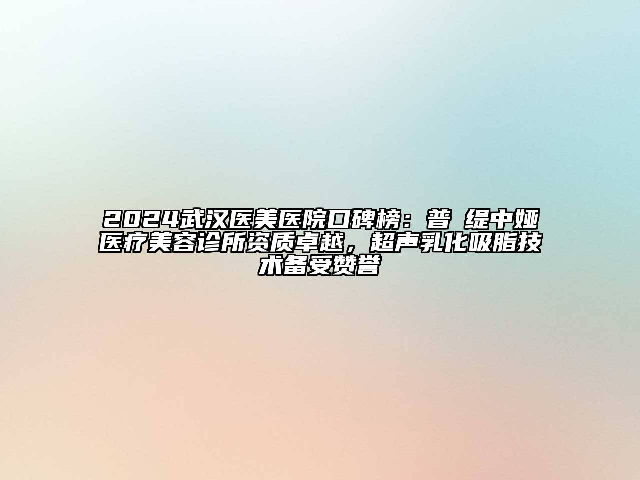 2024武汉医美医院口碑榜：普玥缇中娅医疗美容诊所资质卓越，超声乳化吸脂技术备受赞誉