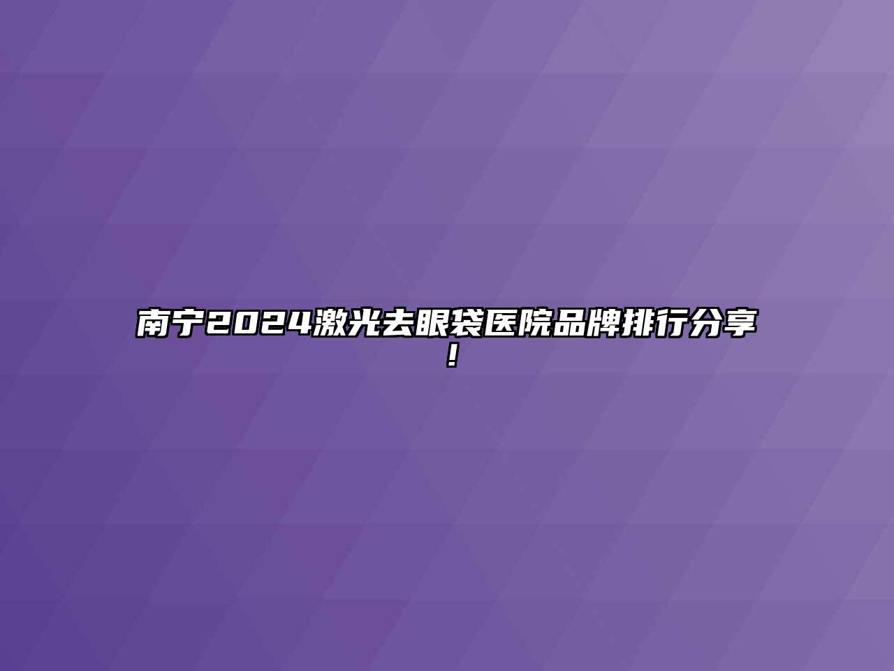 南宁2024激光去眼袋医院品牌排行分享！