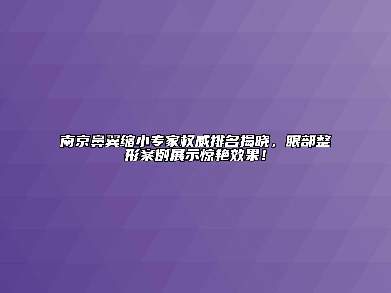 南京鼻翼缩小专家权威排名揭晓，眼部整形案例展示惊艳效果！