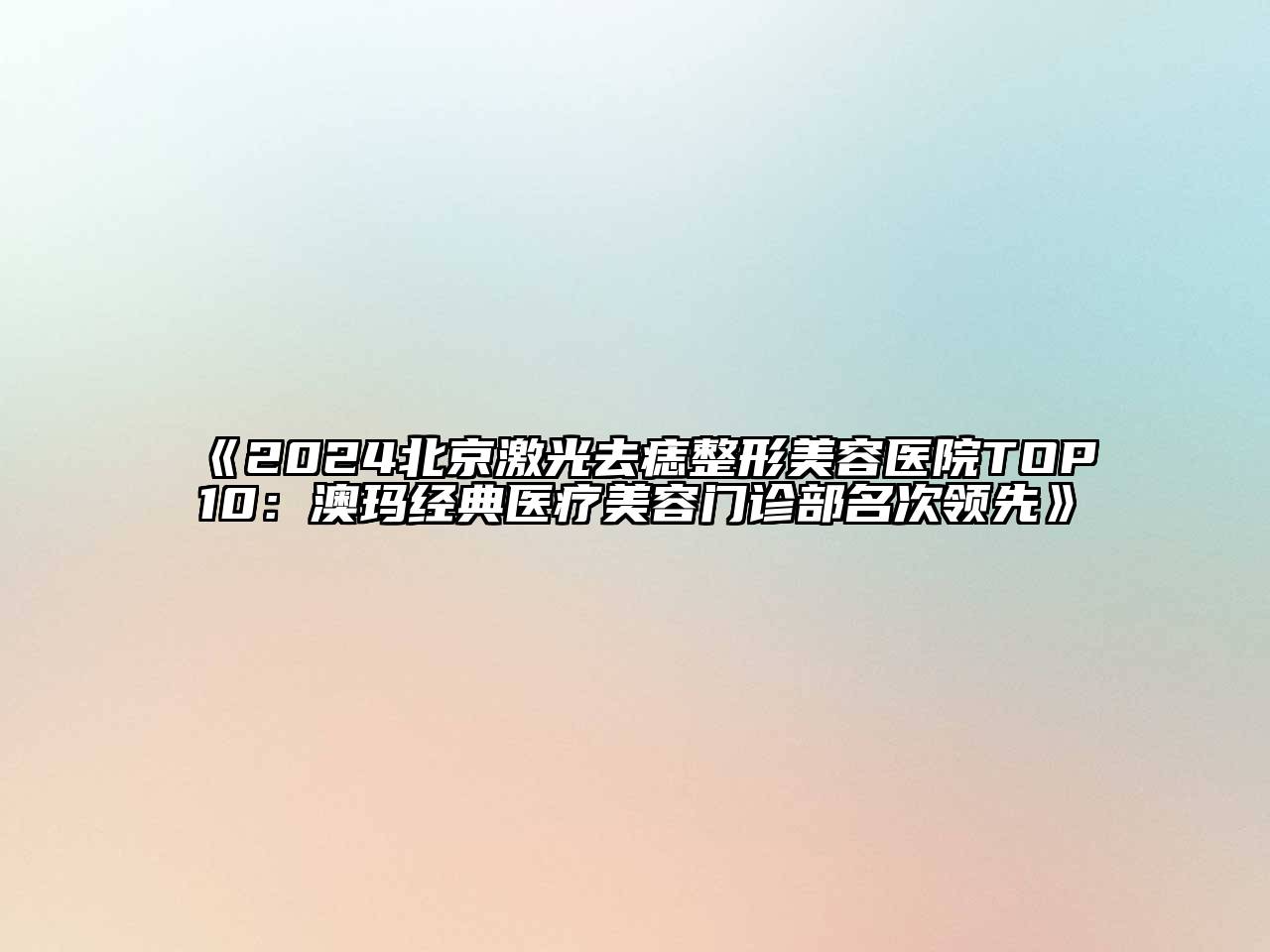 2024北京激光去痣整形美容医院TOP10：澳玛经典医疗美容门诊部名次领先