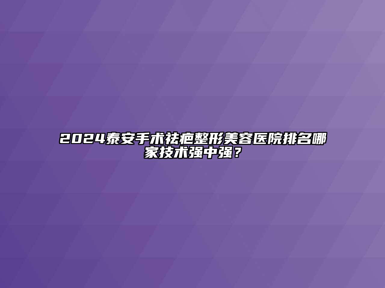2024泰安手术祛疤整形美容医院排名哪家技术强中强？