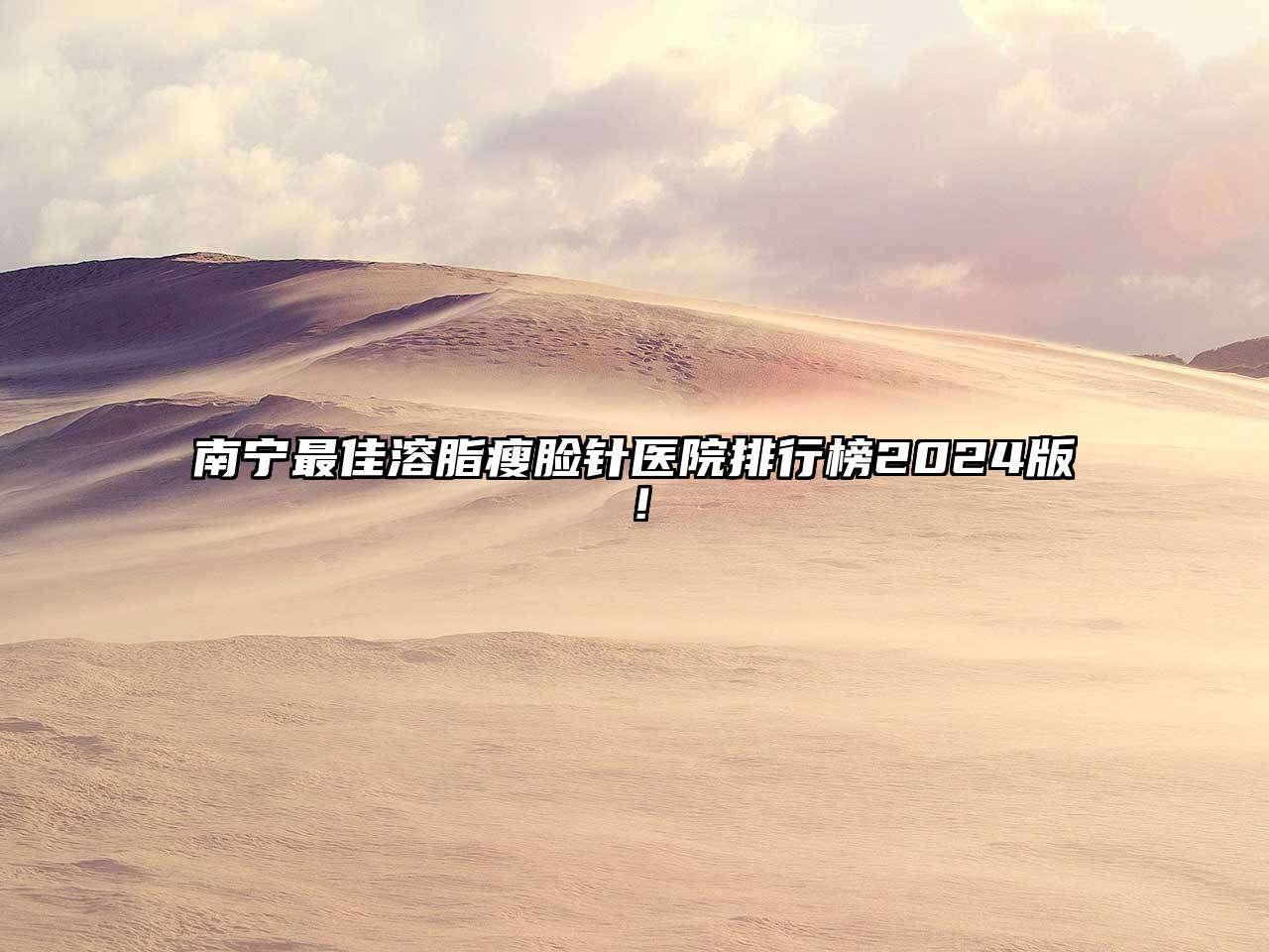 南宁最佳溶脂瘦脸针医院排行榜2024版！