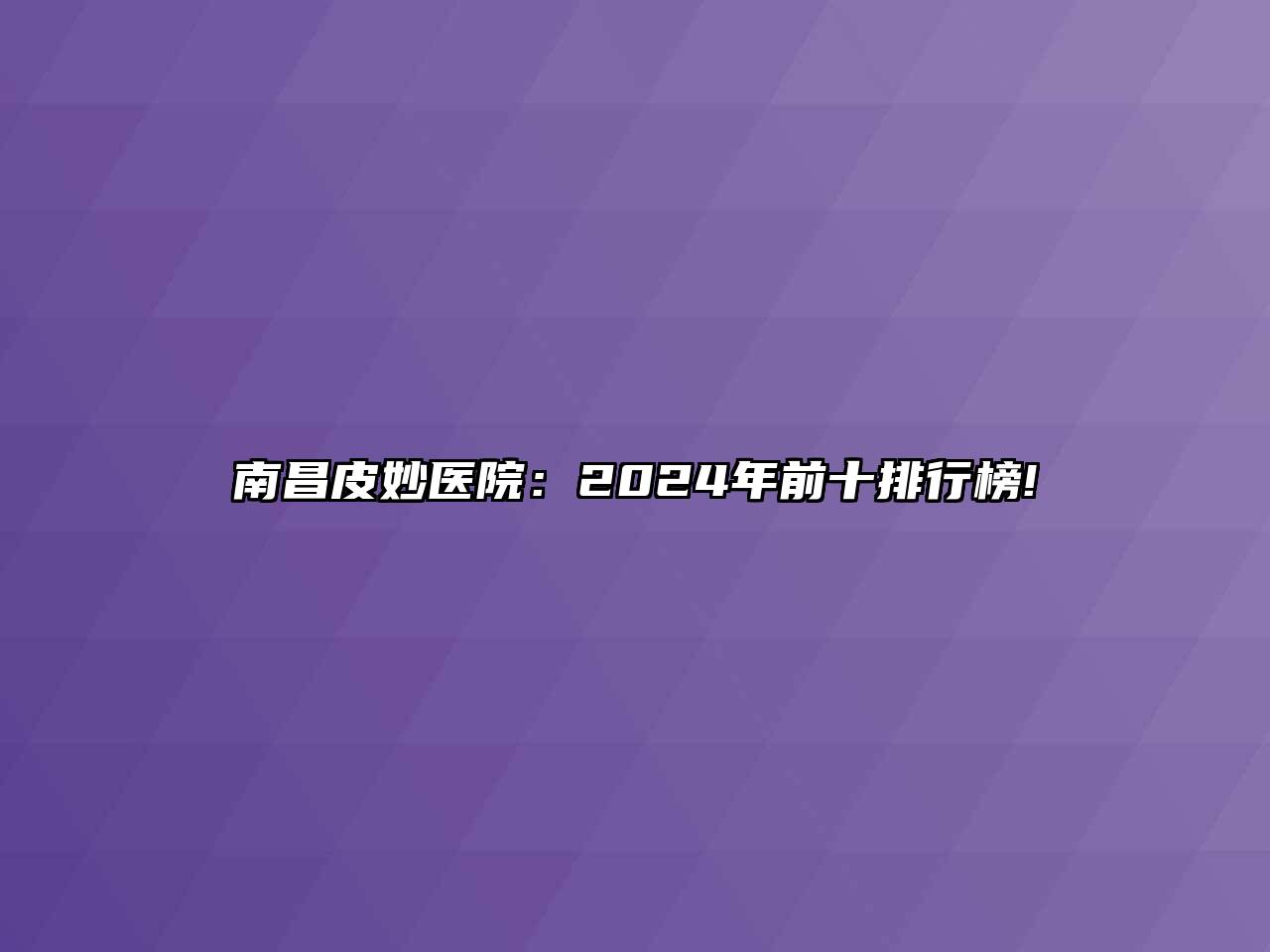 南昌皮妙医院：2024年前十排行榜!