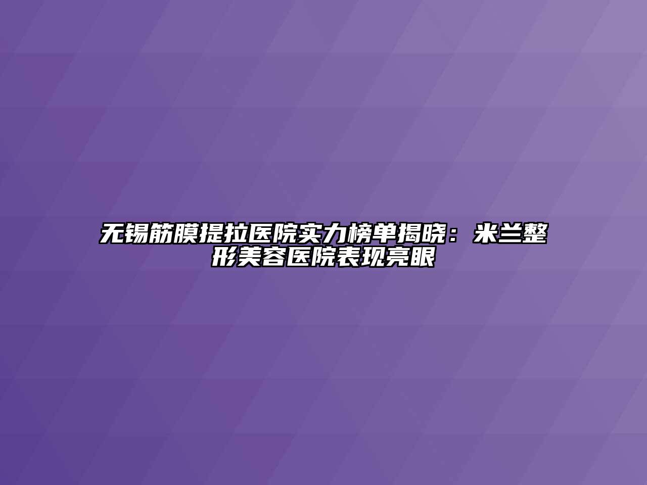无锡筋膜提拉医院实力榜单揭晓：米兰整形美容医院表现亮眼