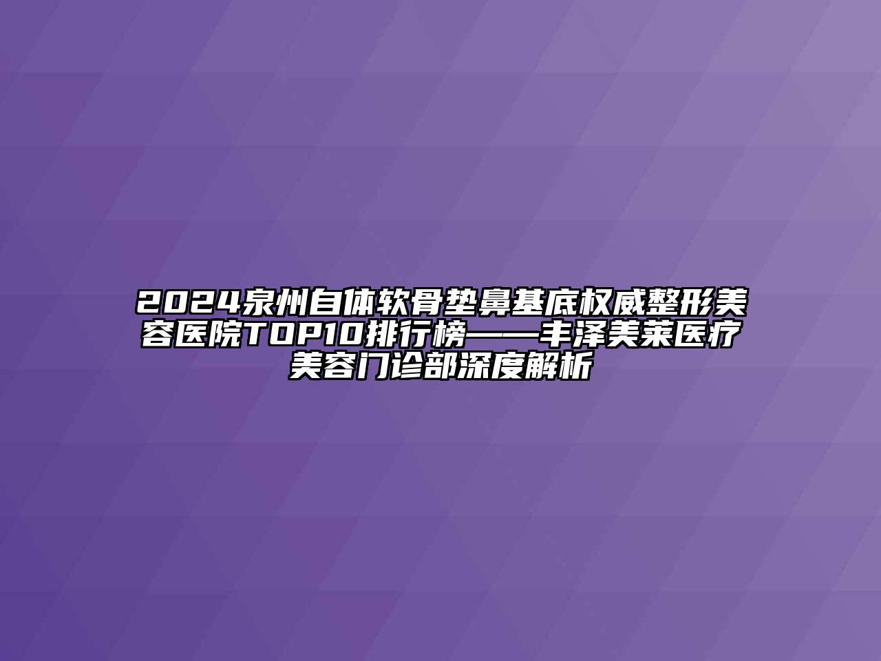 2024泉州自体软骨垫鼻基底权威整形美容医院TOP10排行榜——丰泽美莱医疗美容门诊部深度解析