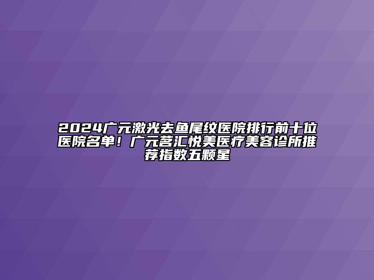 2024广元激光去鱼尾纹医院排行前十位医院名单！广元茗汇悦美医疗美容诊所推荐指数五颗星