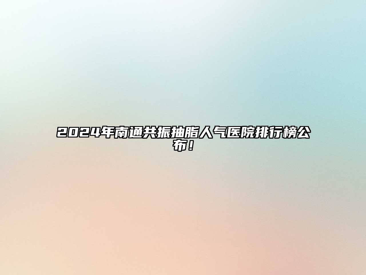 2024年南通共振抽脂人气医院排行榜公布！