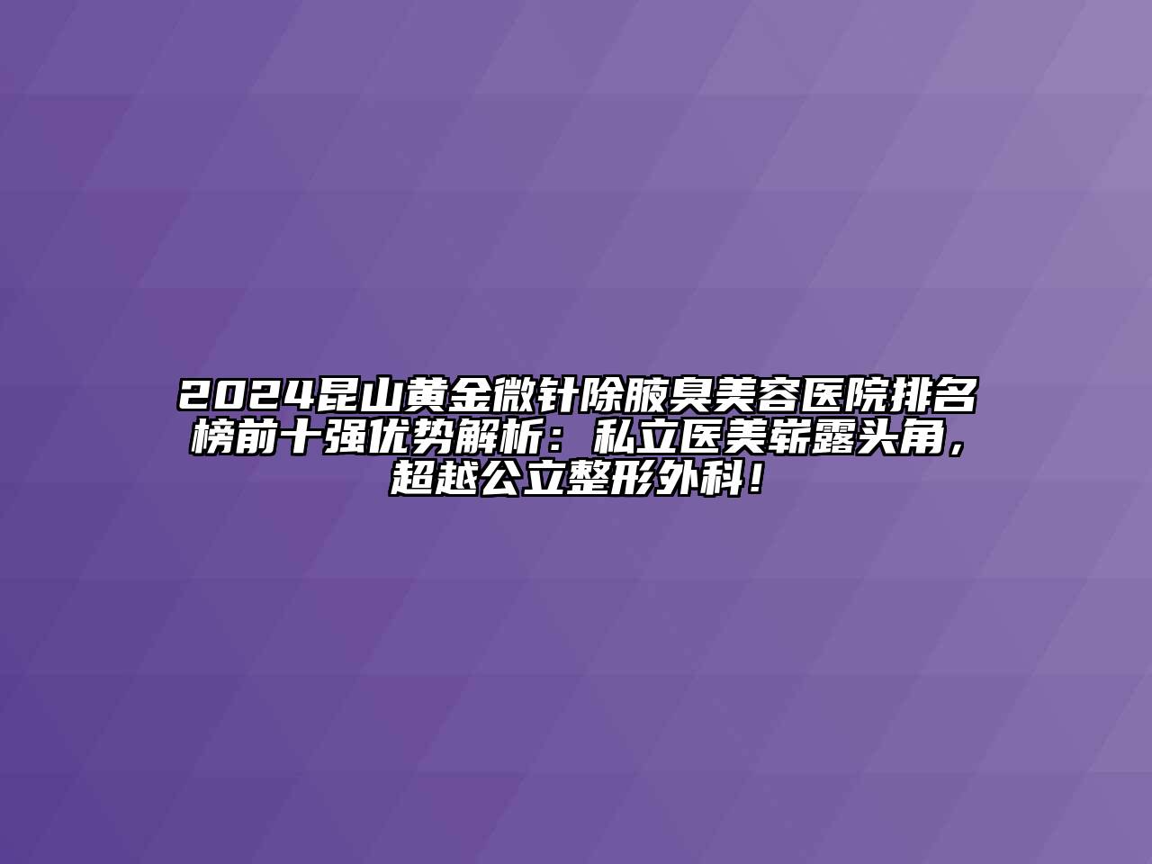 2024昆山黄金微针除腋臭美容医院排名榜前十强优势解析：私立医美崭露头角，超越公立整形外科！