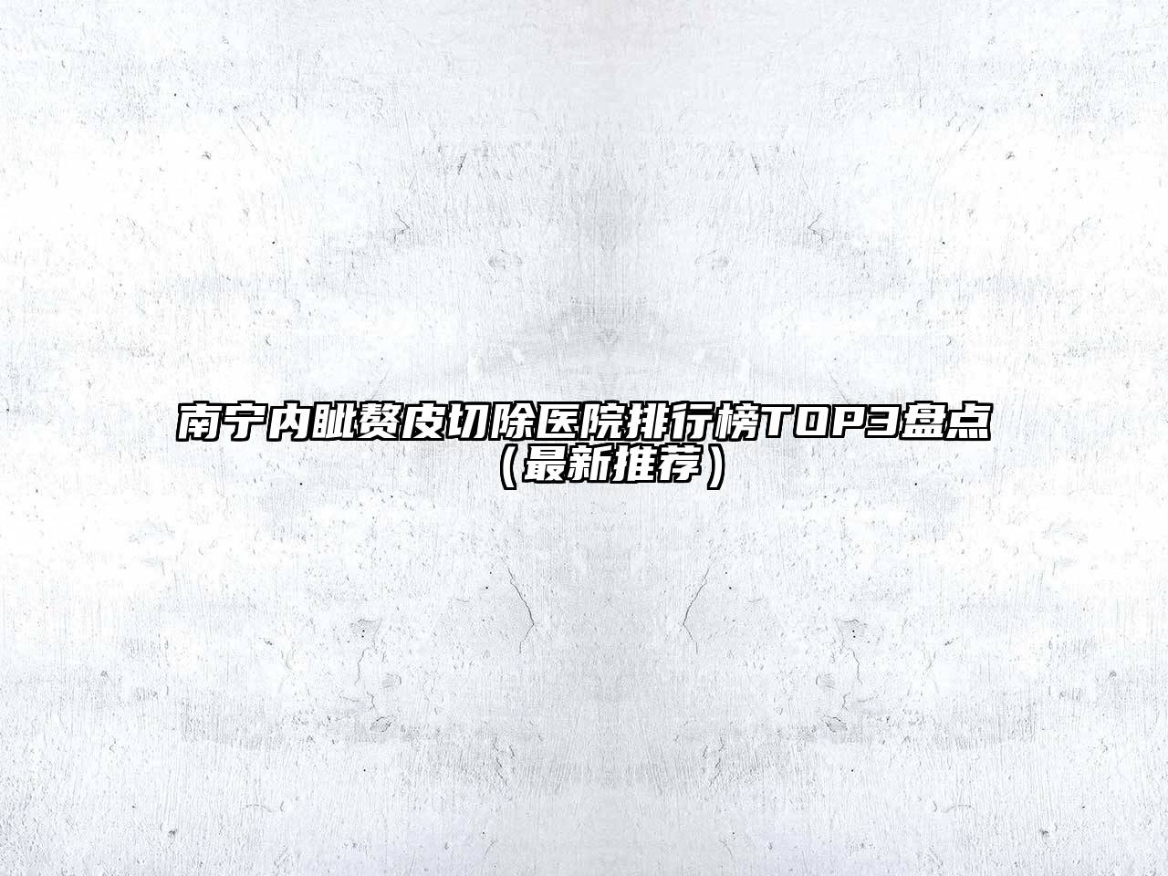 南宁内眦赘皮切除医院排行榜TOP3盘点（最新推荐）