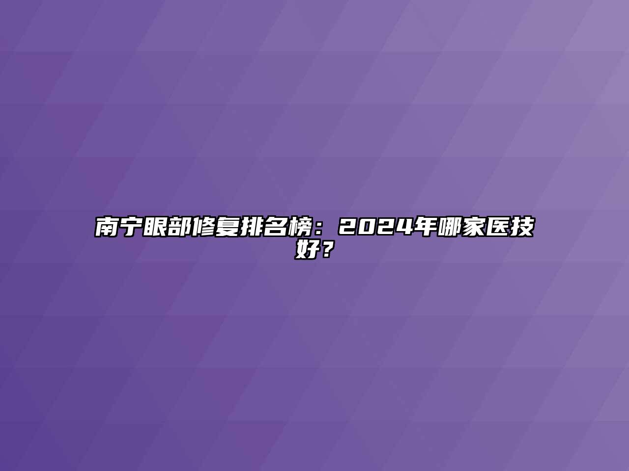 南宁眼部修复排名榜：2024年哪家医技好？