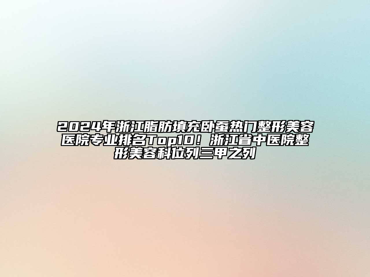 2024年浙江脂肪填充卧蚕热门整形美容医院专业排名Top10！浙江省中医院整形美容科位列三甲之列
