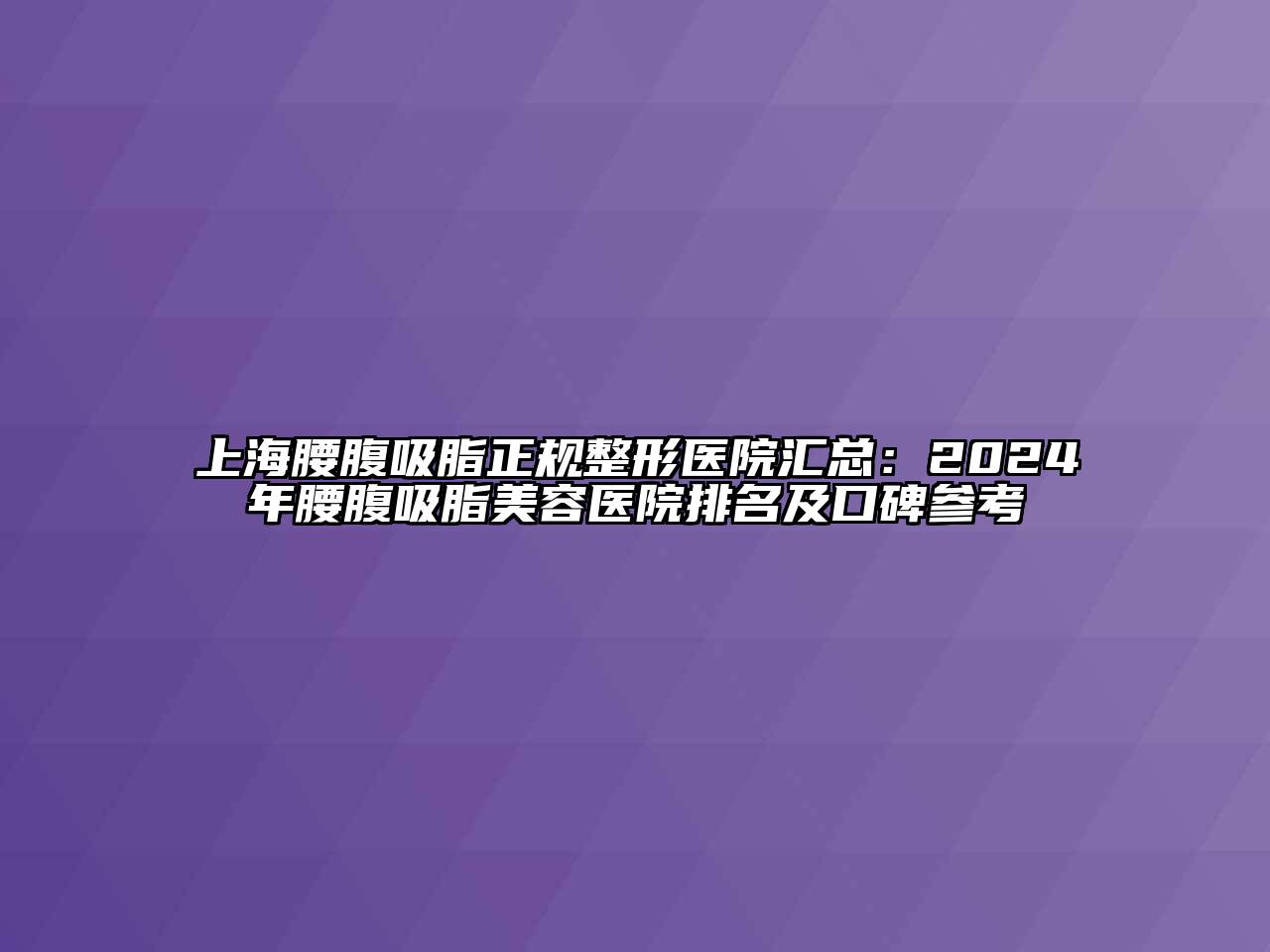 上海腰腹吸脂正规整形医院汇总：2024年腰腹吸脂美容医院排名及口碑参考
