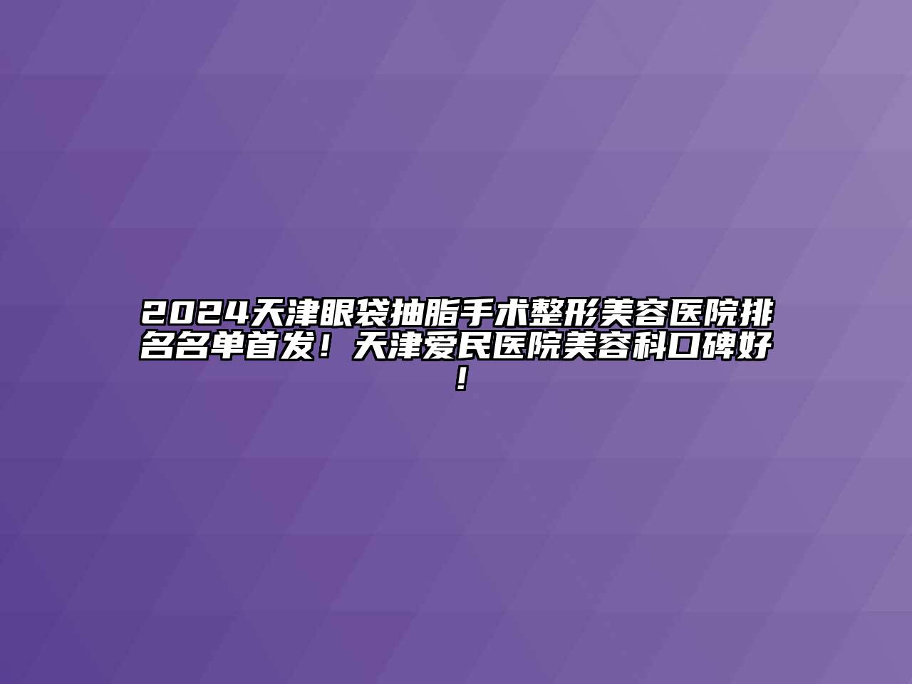 2024天津眼袋抽脂手术整形美容医院排名名单首发！天津爱民医院美容科口碑好！
