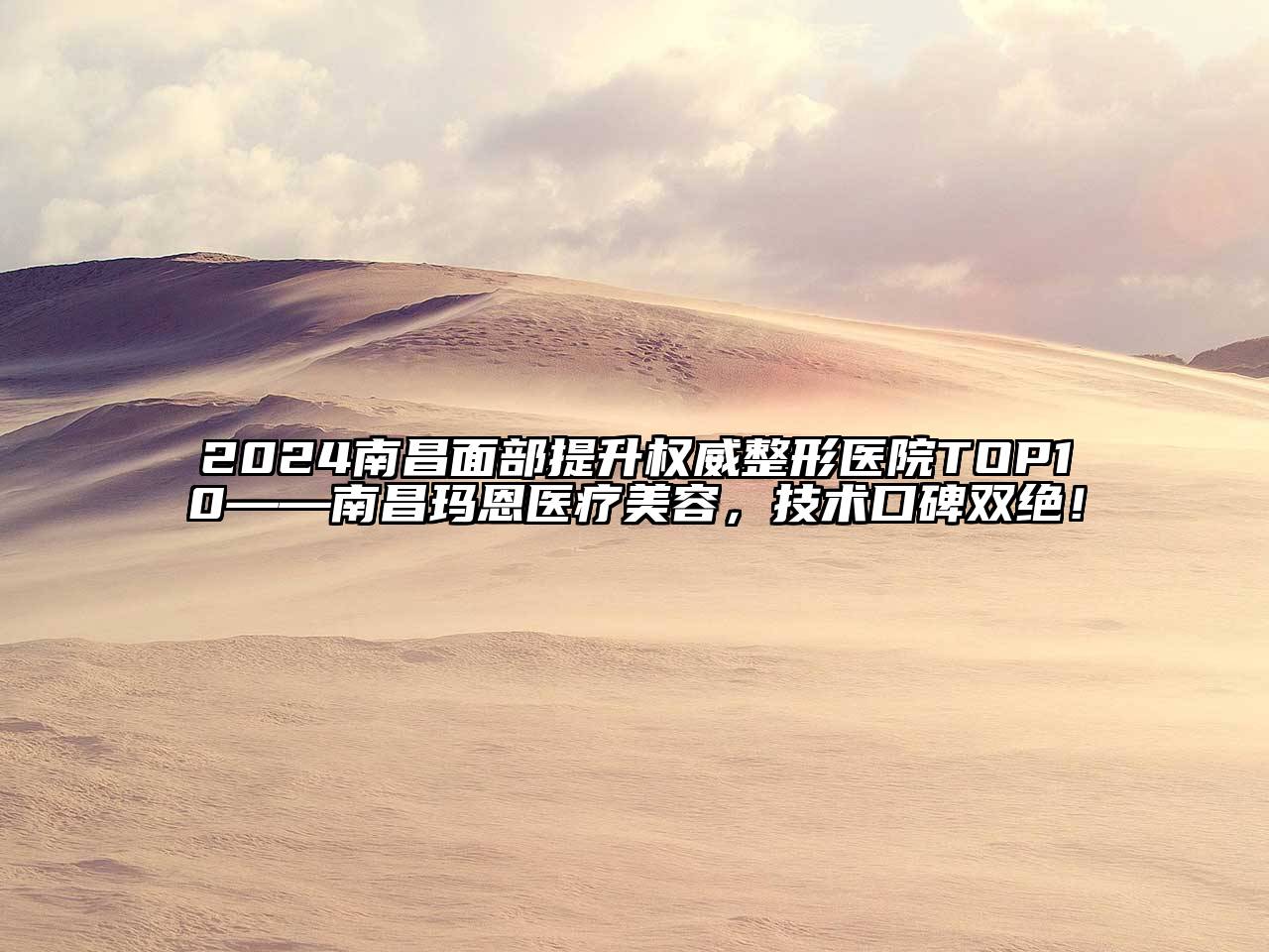 2024南昌面部提升权威整形医院TOP10——南昌玛恩医疗美容，技术口碑双绝！