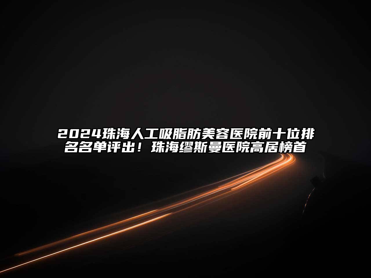 2024珠海人工吸脂肪美容医院前十位排名名单评出！珠海缪斯曼医院高居榜首