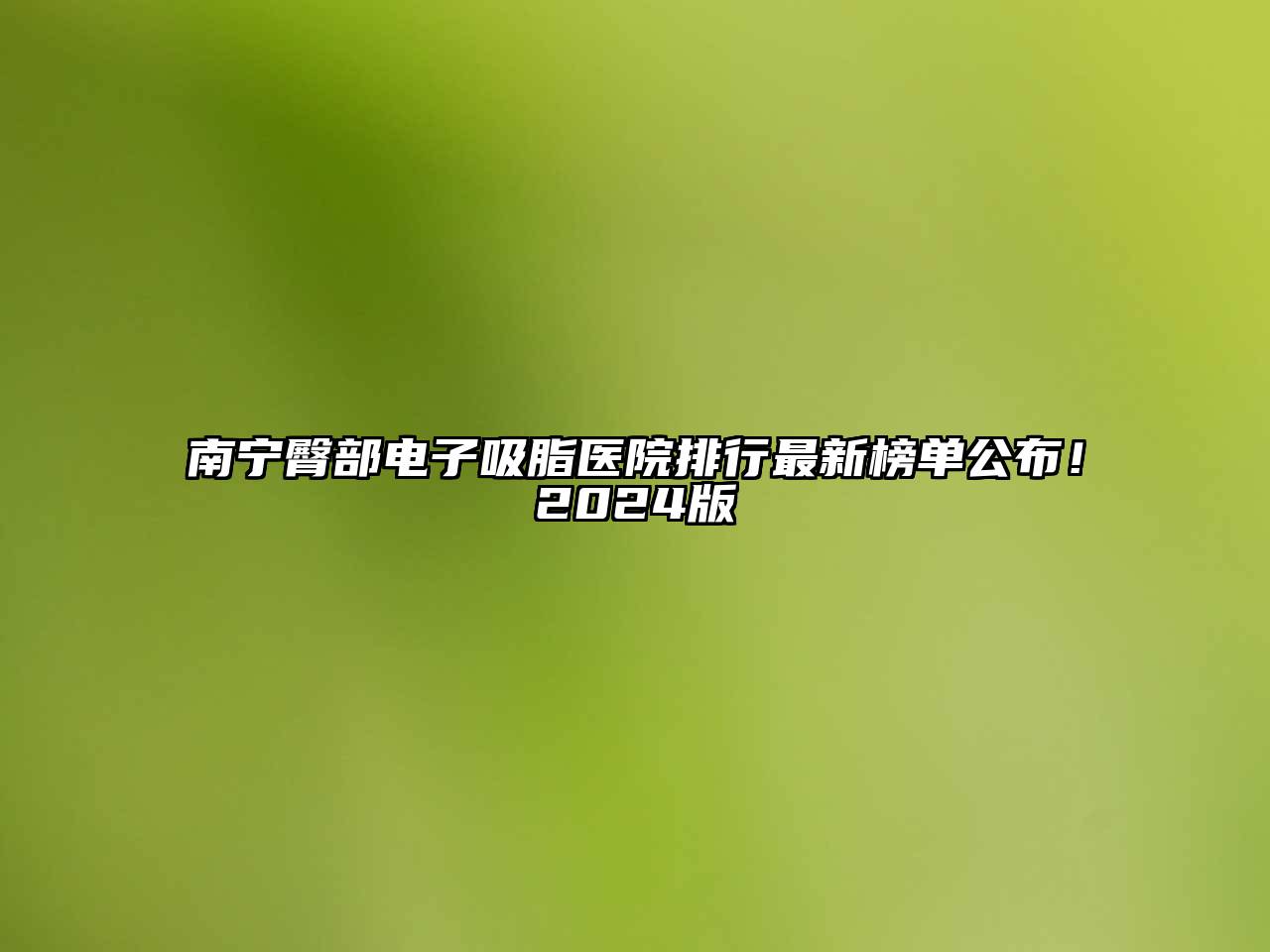 南宁臀部电子吸脂医院排行最新榜单公布！2024版