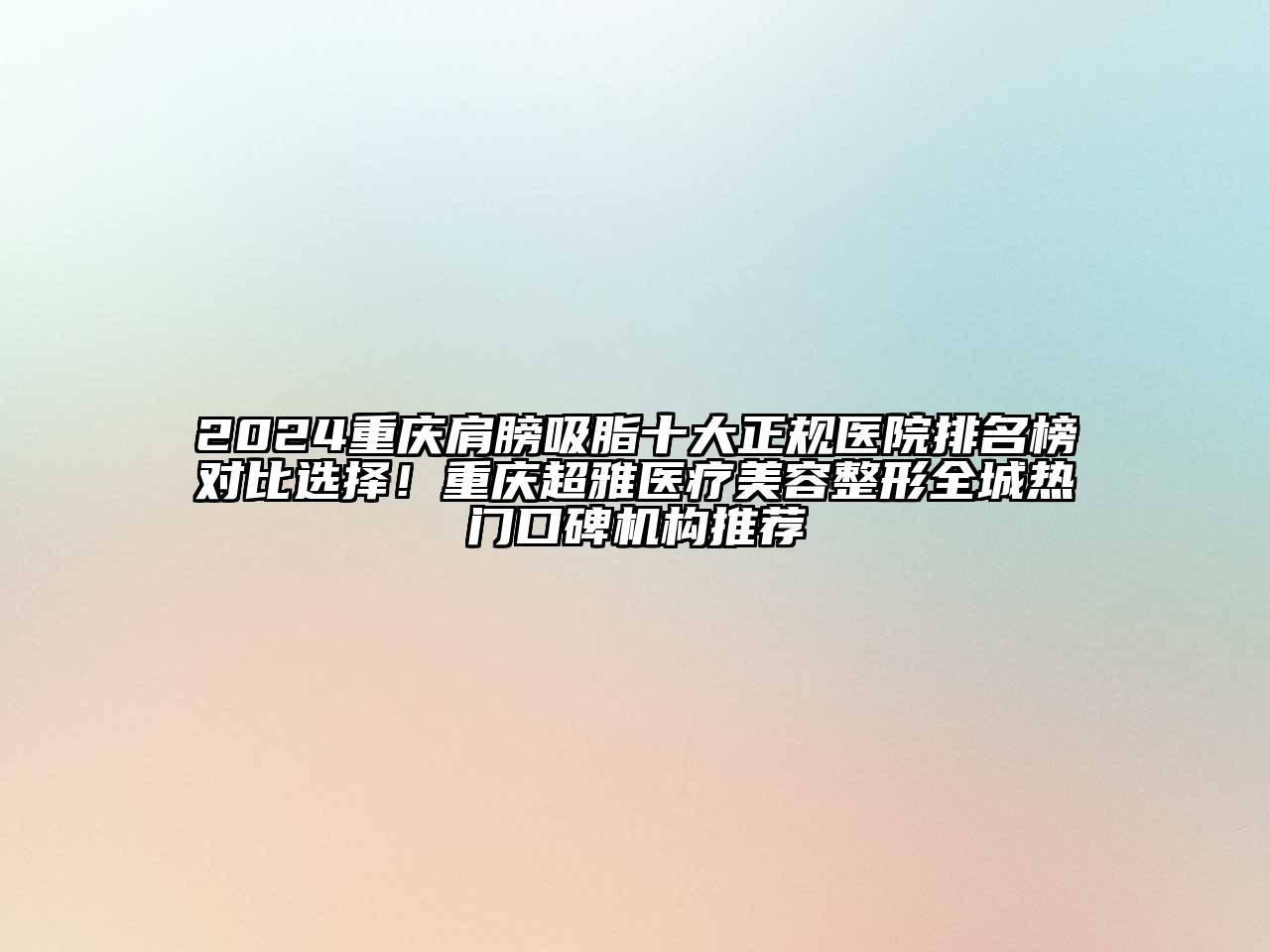 2024重庆肩膀吸脂十大正规医院排名榜对比选择！重庆超雅医疗美容整形全城热门口碑机构推荐