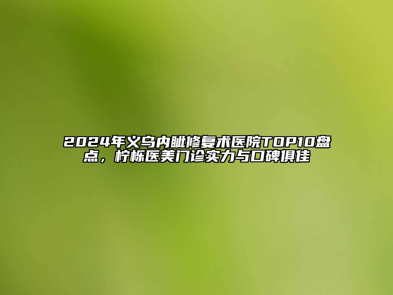 2024年义乌内眦修复术医院TOP10盘点，柠栎医美门诊实力与口碑俱佳
