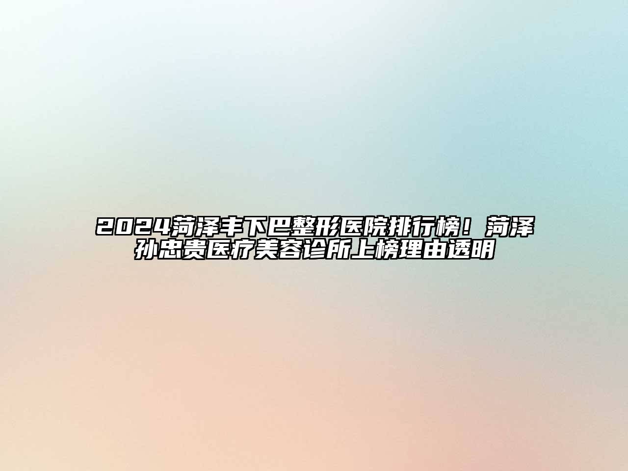 2024菏泽丰下巴整形医院排行榜！菏泽孙忠贵医疗美容诊所上榜理由透明