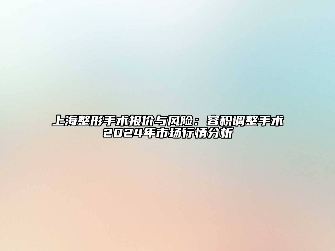 上海整形手术报价与风险：容积调整手术2024年市场行情分析
