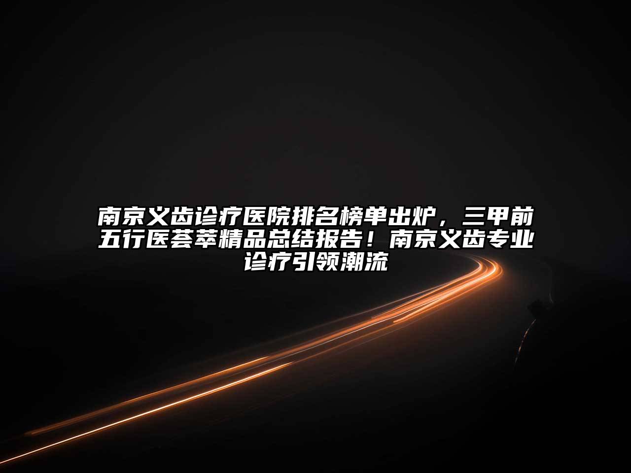 南京义齿诊疗医院排名榜单出炉，三甲前五行医荟萃精品总结报告！南京义齿专业诊疗引领潮流