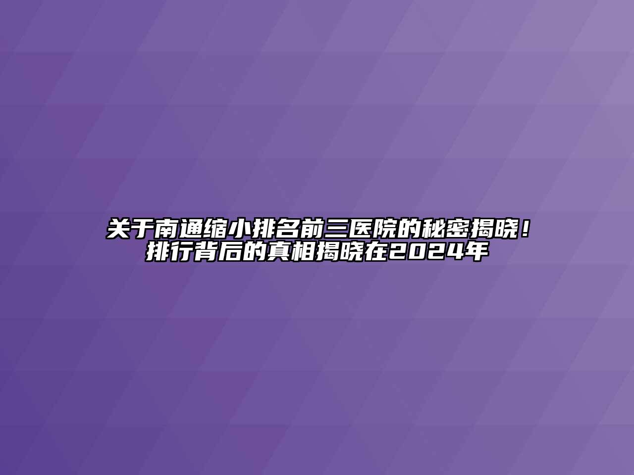 关于南通缩小排名前三医院的秘密揭晓！排行背后的真相揭晓在2024年