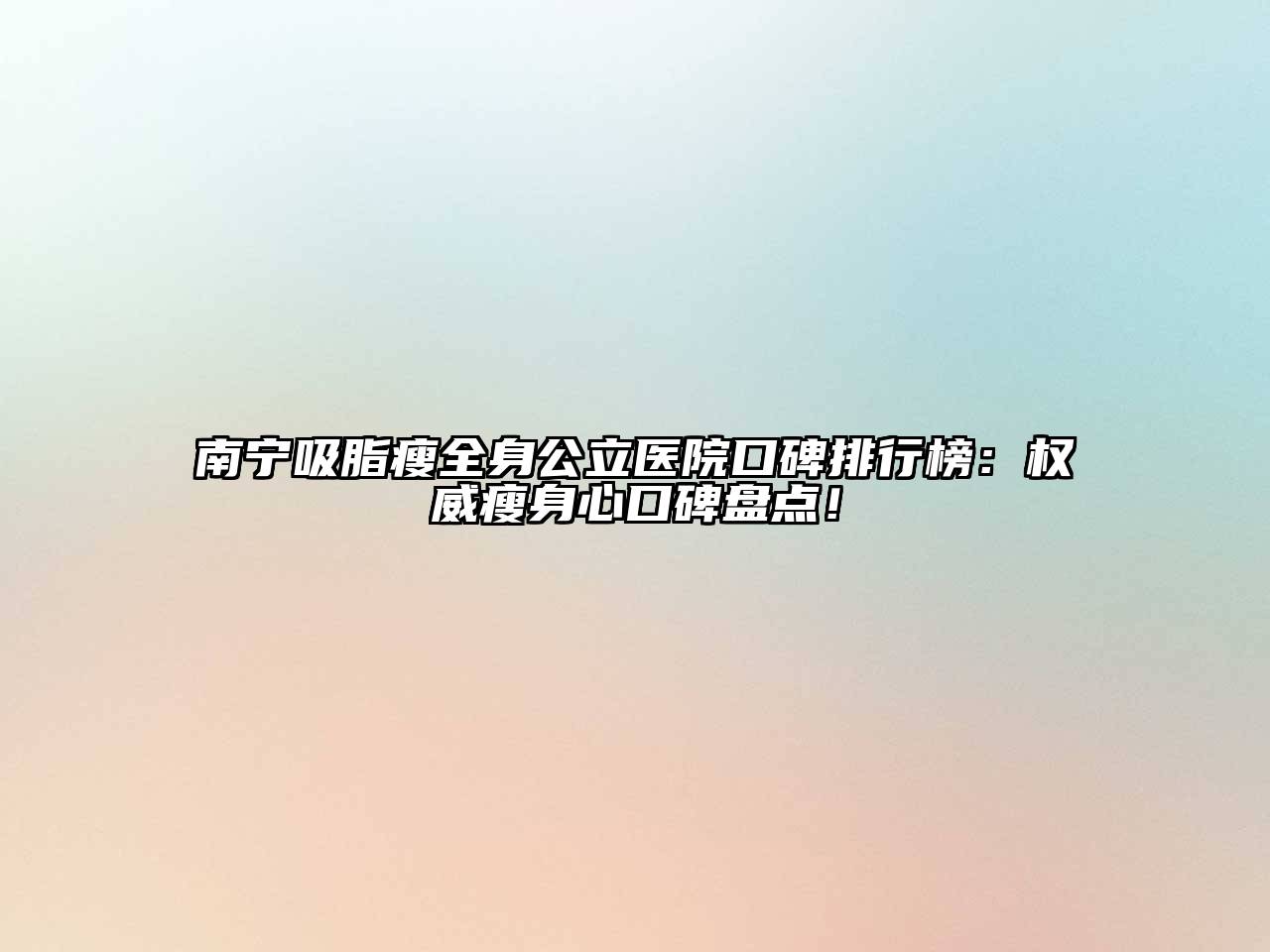 南宁吸脂瘦全身公立医院口碑排行榜：权威瘦身心口碑盘点！