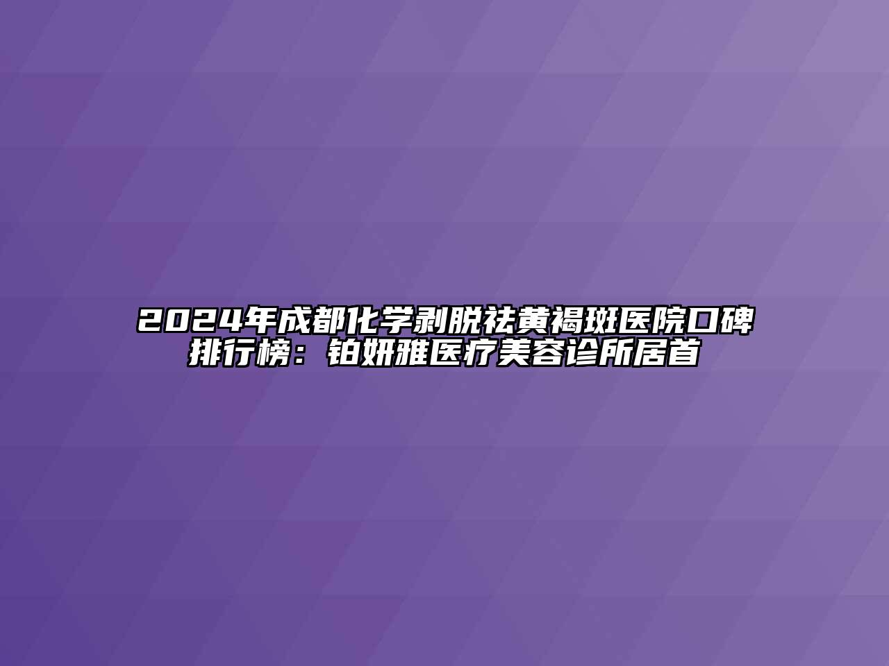 2024年成都化学剥脱祛黄褐斑医院口碑排行榜：铂妍雅医疗美容诊所居首