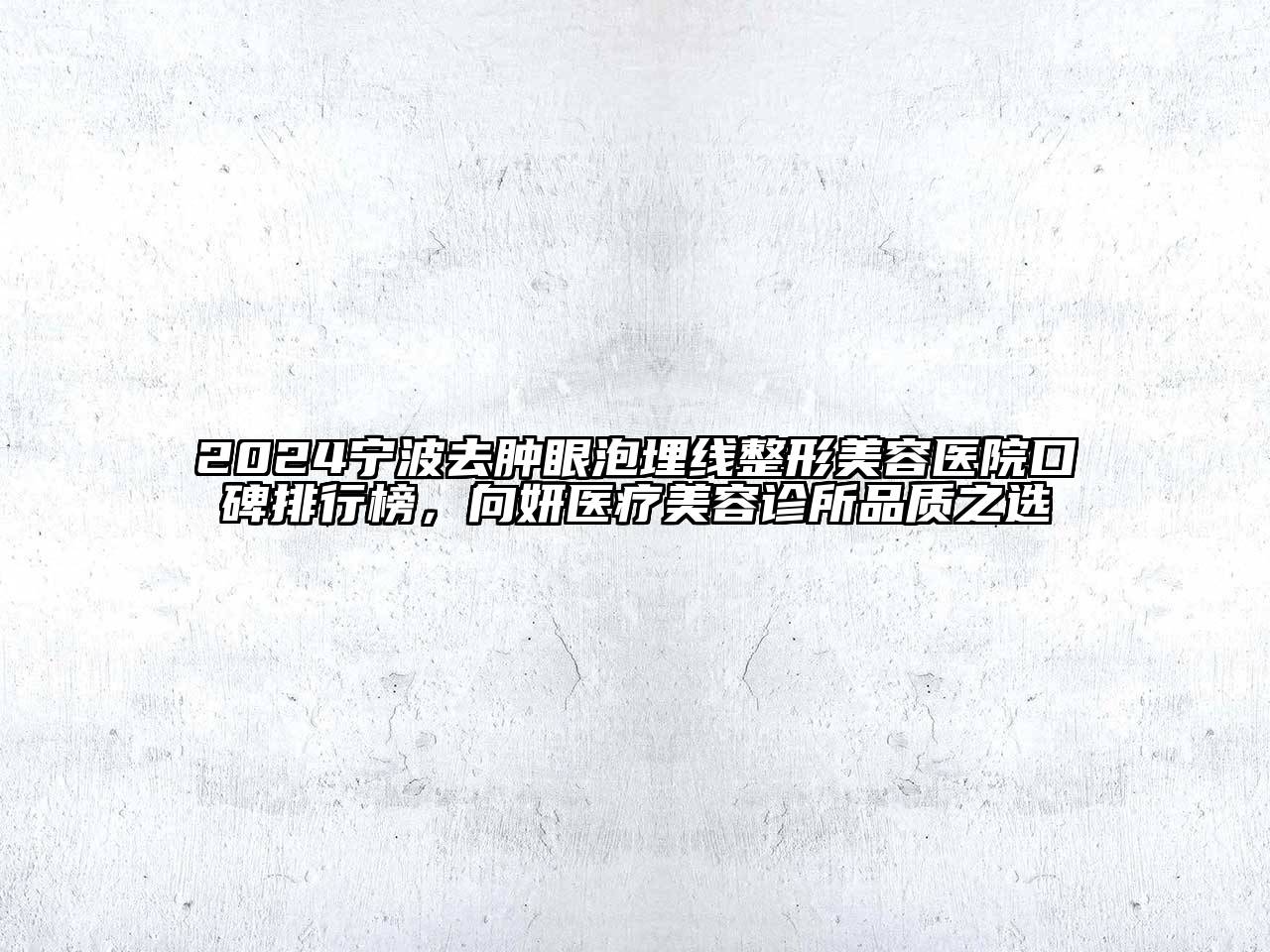 2024宁波去肿眼泡埋线整形美容医院口碑排行榜，向妍医疗美容诊所品质之选
