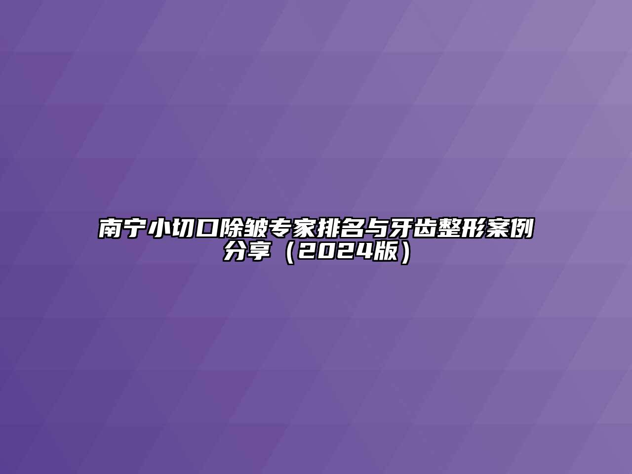 南宁小切口除皱专家排名与牙齿整形案例分享（2024版）