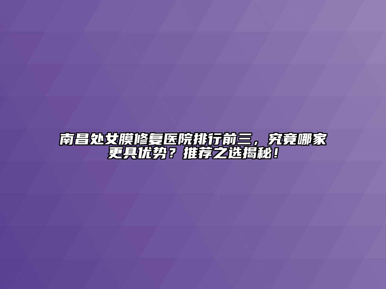 南昌处女膜修复医院排行前三，究竟哪家更具优势？推荐之选揭秘！