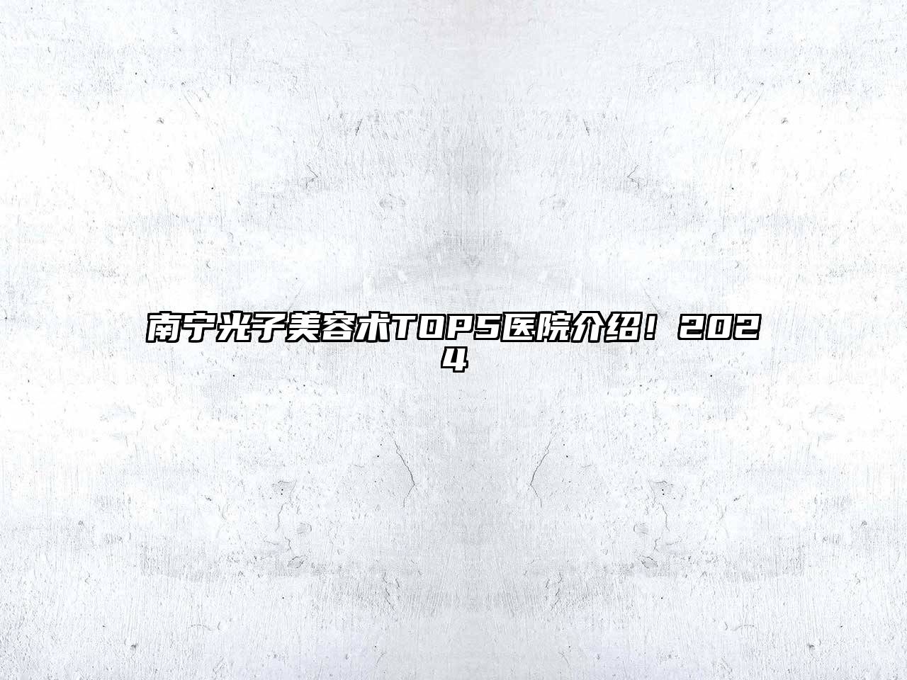 南宁光子美容术TOP5医院介绍！2024