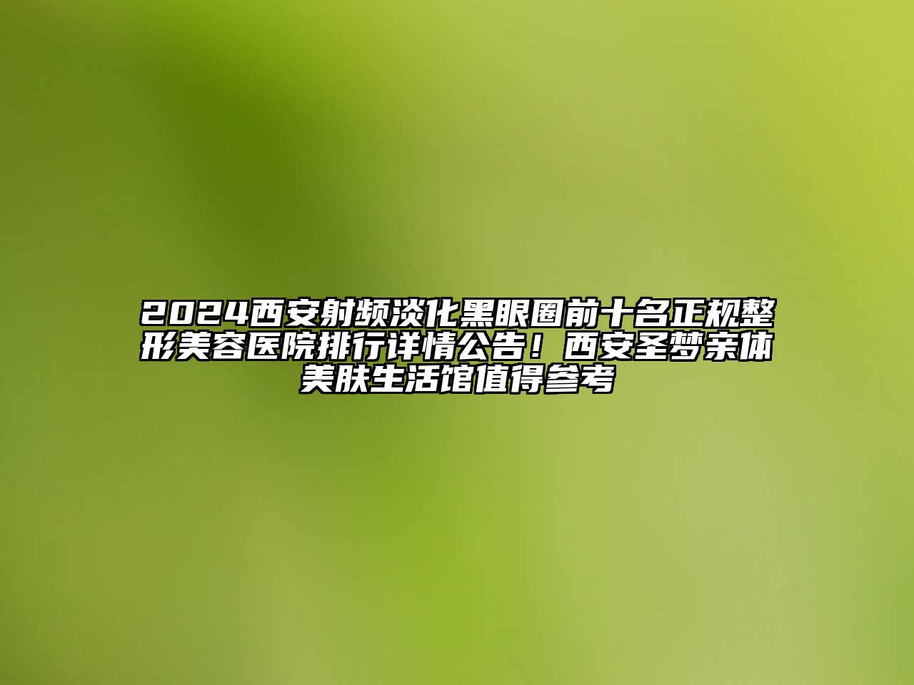 2024西安射频淡化黑眼圈前十名正规整形美容医院排行详情公告！西安圣梦亲体美肤生活馆值得参考