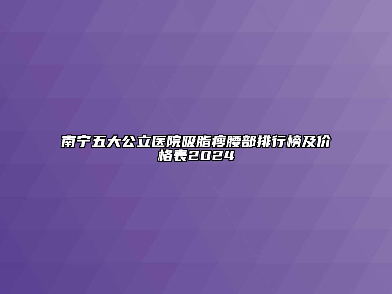 南宁五大公立医院吸脂瘦腰部排行榜及价格表2024