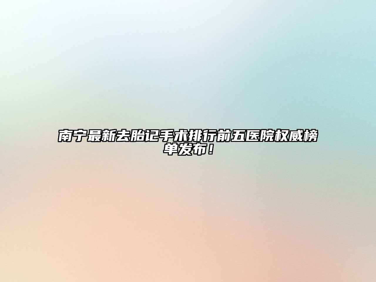 南宁最新去胎记手术排行前五医院权威榜单发布！