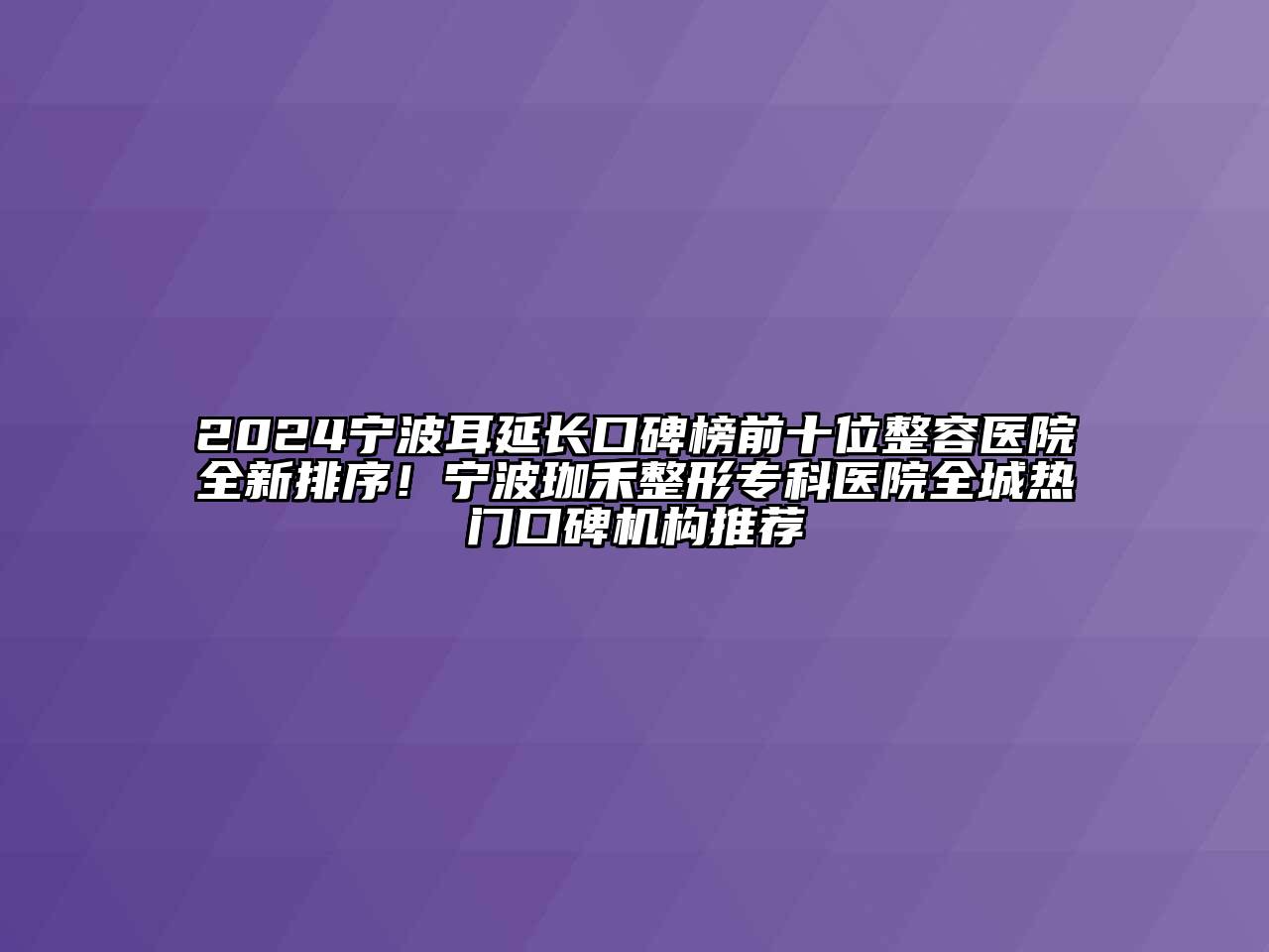 2024宁波耳延长口碑榜前十位整容医院全新排序！宁波珈禾整形专科医院全城热门口碑机构推荐