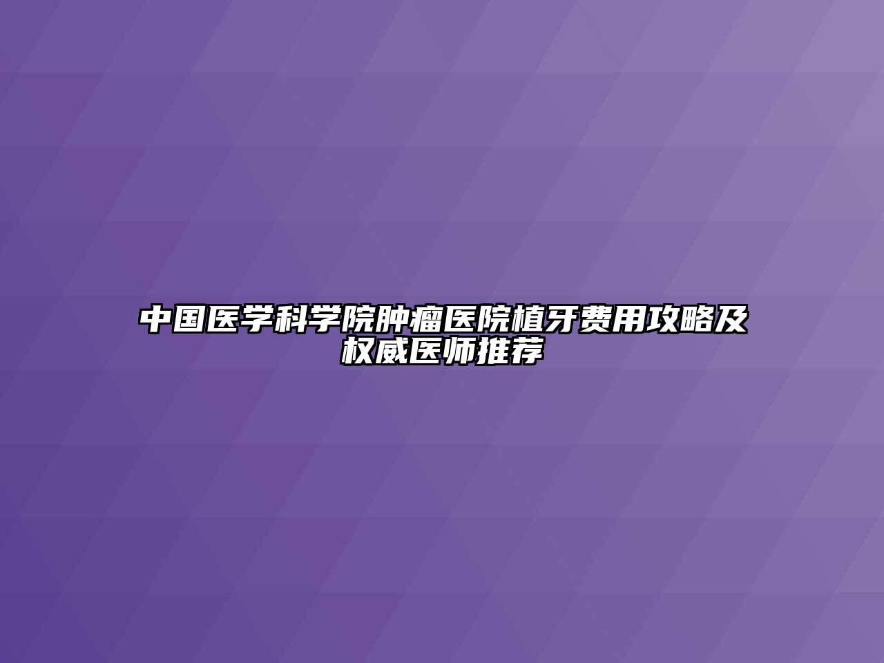 中国医学科学院肿瘤医院植牙费用攻略及权威医师推荐