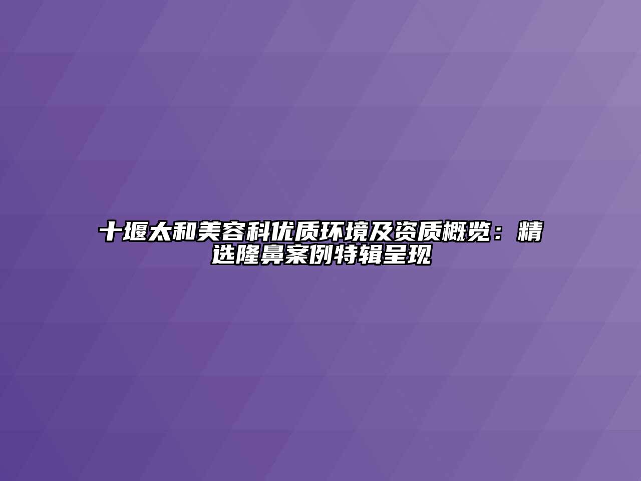 十堰太和美容科优质环境及资质概览：精选隆鼻案例特辑呈现