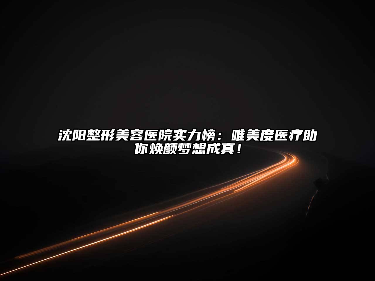 沈阳整形美容医院实力榜：唯美度医疗助你焕颜梦想成真！