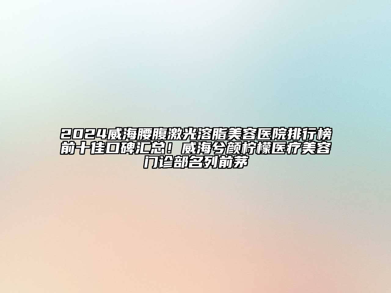 2024威海腰腹激光溶脂美容医院排行榜前十佳口碑汇总！威海兮颜柠檬医疗美容门诊部名列前茅