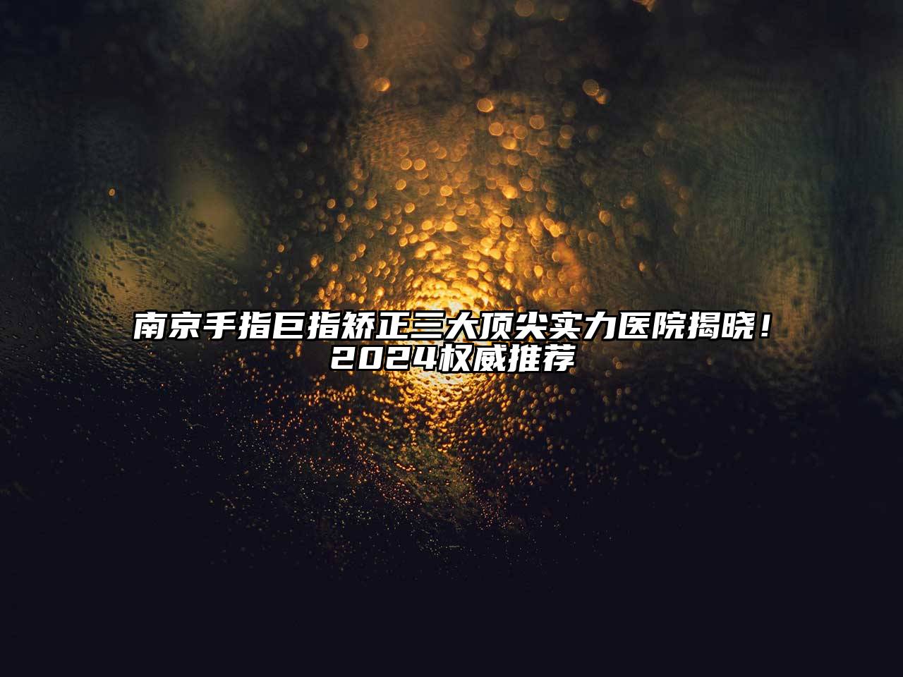 南京手指巨指矫正三大顶尖实力医院揭晓！2024权威推荐
